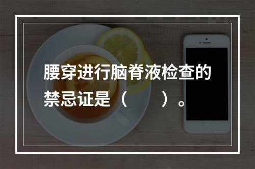 腰穿进行脑脊液检查的禁忌证是（　　）。