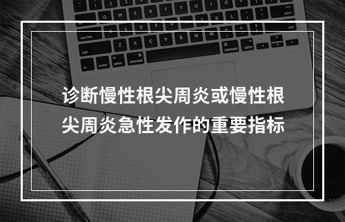 诊断慢性根尖周炎或慢性根尖周炎急性发作的重要指标