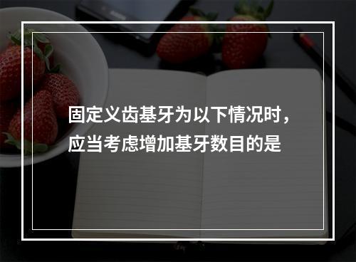 固定义齿基牙为以下情况时，应当考虑增加基牙数目的是