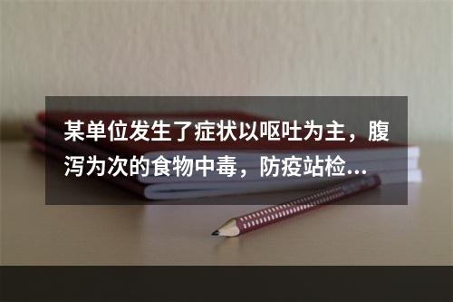 某单位发生了症状以呕吐为主，腹泻为次的食物中毒，防疫站检查食