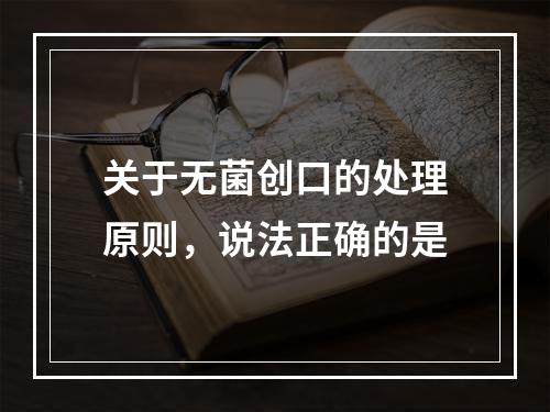 关于无菌创口的处理原则，说法正确的是