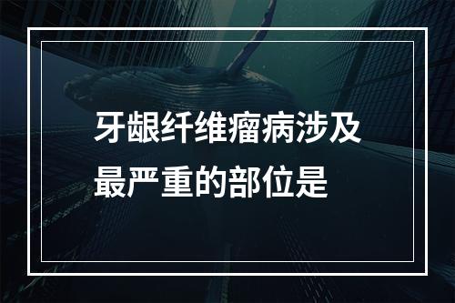 牙龈纤维瘤病涉及最严重的部位是