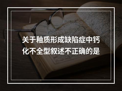 关于釉质形成缺陷症中钙化不全型叙述不正确的是