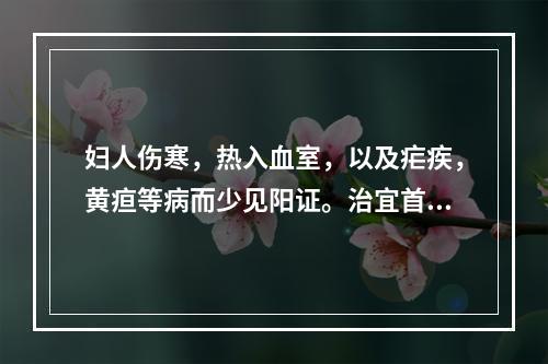 妇人伤寒，热入血室，以及疟疾，黄疸等病而少见阳证。治宜首选的