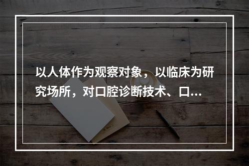 以人体作为观察对象，以临床为研究场所，对口腔诊断技术、口腔治