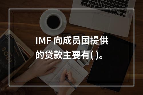 IMF 向成员国提供的贷款主要有( )。