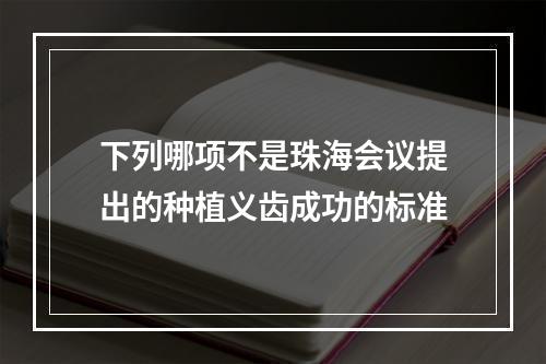 下列哪项不是珠海会议提出的种植义齿成功的标准