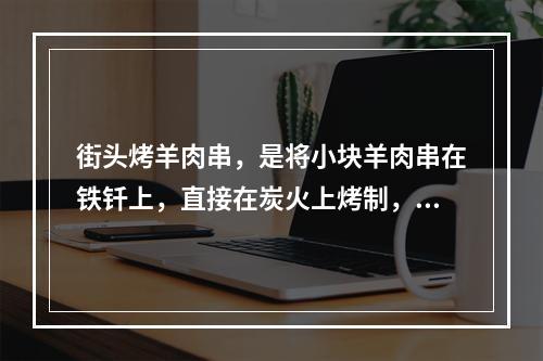 街头烤羊肉串，是将小块羊肉串在铁钎上，直接在炭火上烤制，这种