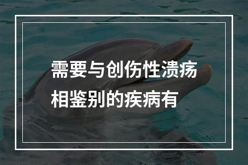 需要与创伤性溃疡相鉴别的疾病有