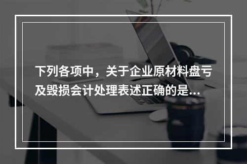 下列各项中，关于企业原材料盘亏及毁损会计处理表述正确的是（　