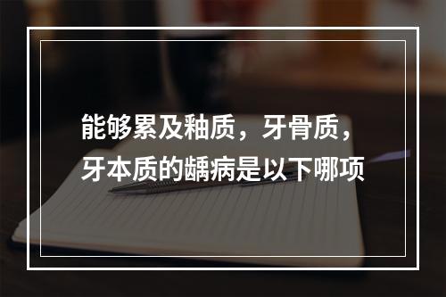 能够累及釉质，牙骨质，牙本质的龋病是以下哪项