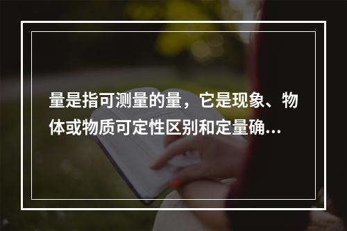 量是指可测量的量，它是现象、物体或物质可定性区别和定量确定的