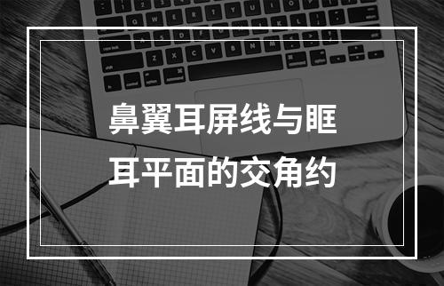 鼻翼耳屏线与眶耳平面的交角约