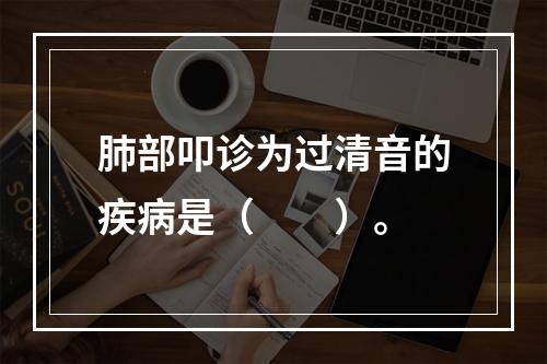 肺部叩诊为过清音的疾病是（　　）。