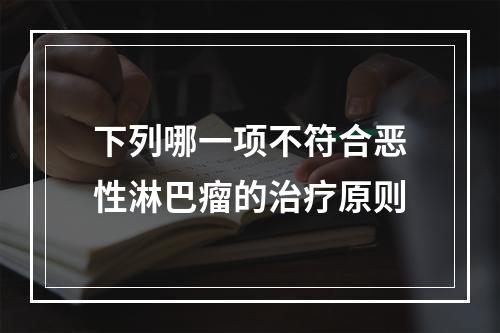 下列哪一项不符合恶性淋巴瘤的治疗原则