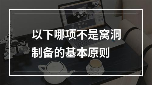 以下哪项不是窝洞制备的基本原则