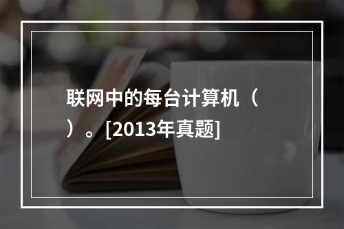 联网中的每台计算机（　　）。[2013年真题]