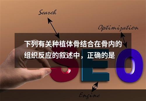 下列有关种植体骨结合在骨内的组织反应的叙述中，正确的是