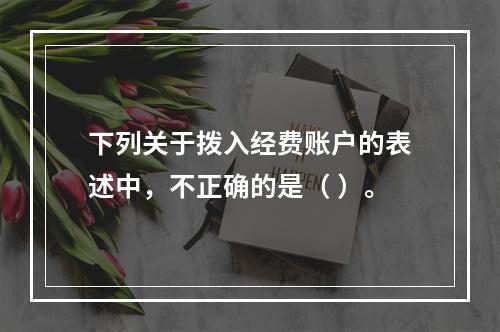 下列关于拨入经费账户的表述中，不正确的是（ ）。