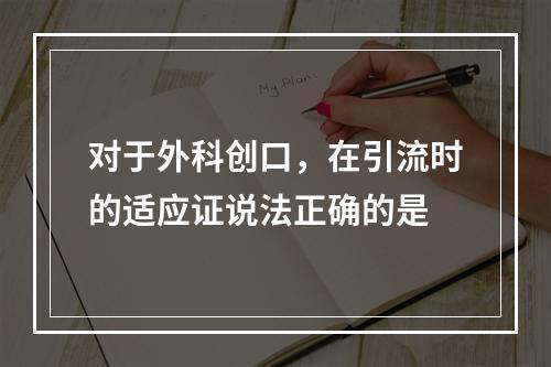 对于外科创口，在引流时的适应证说法正确的是