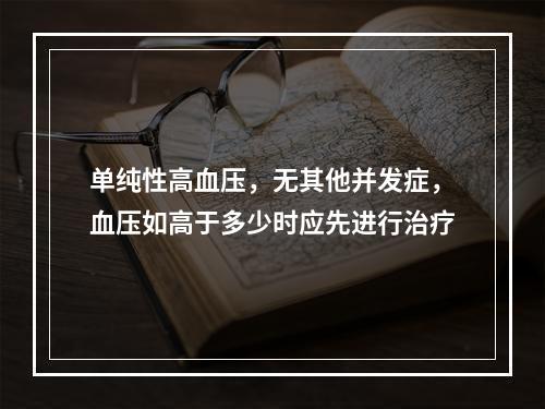 单纯性高血压，无其他并发症，血压如高于多少时应先进行治疗