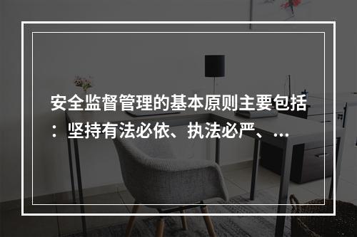 安全监督管理的基本原则主要包括：坚持有法必依、执法必严、违法