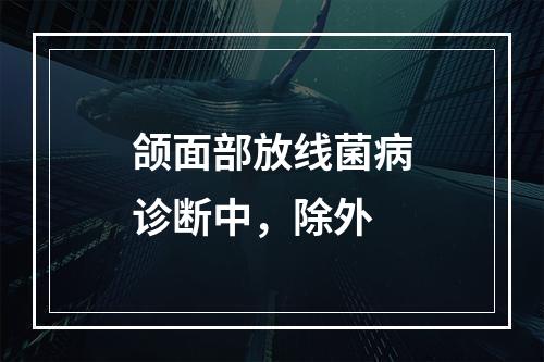 颌面部放线菌病诊断中，除外