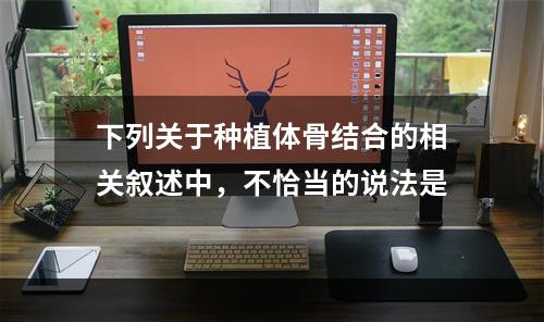 下列关于种植体骨结合的相关叙述中，不恰当的说法是