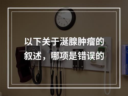 以下关于涎腺肿瘤的叙述，哪项是错误的