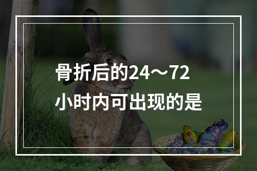 骨折后的24～72小时内可出现的是