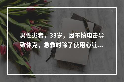 男性患者，33岁，因不慎电击导致休克，急救时除了使用心脏除颤