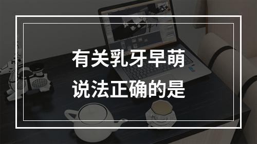 有关乳牙早萌说法正确的是