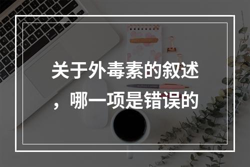 关于外毒素的叙述，哪一项是错误的