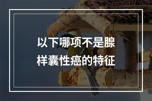 以下哪项不是腺样囊性癌的特征