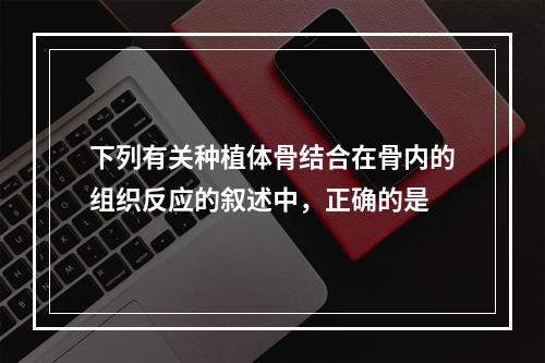 下列有关种植体骨结合在骨内的组织反应的叙述中，正确的是