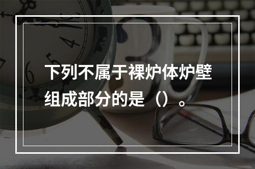 下列不属于裸炉体炉壁组成部分的是（）。