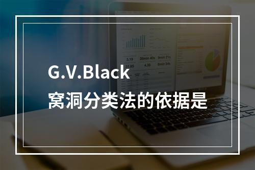 G.V.Black窝洞分类法的依据是