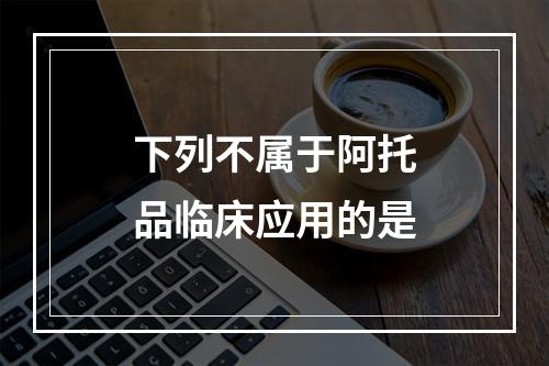 下列不属于阿托品临床应用的是