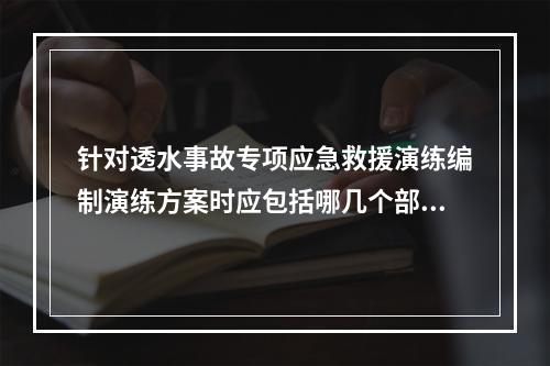 针对透水事故专项应急救援演练编制演练方案时应包括哪几个部分？