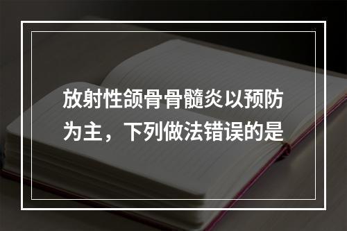 放射性颌骨骨髓炎以预防为主，下列做法错误的是