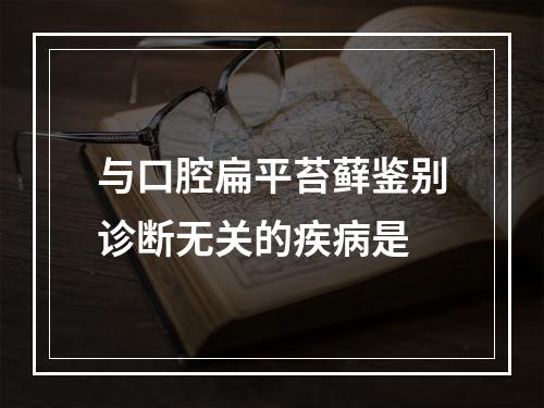 与口腔扁平苔藓鉴别诊断无关的疾病是