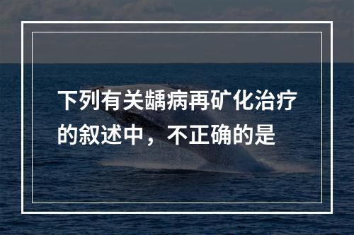 下列有关龋病再矿化治疗的叙述中，不正确的是