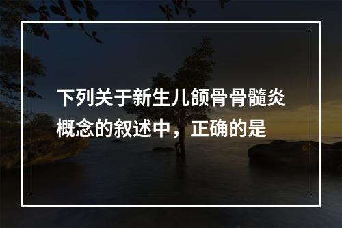 下列关于新生儿颌骨骨髓炎概念的叙述中，正确的是