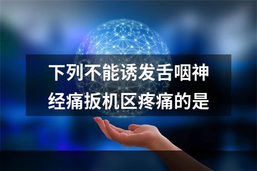 下列不能诱发舌咽神经痛扳机区疼痛的是