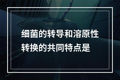 细菌的转导和溶原性转换的共同特点是