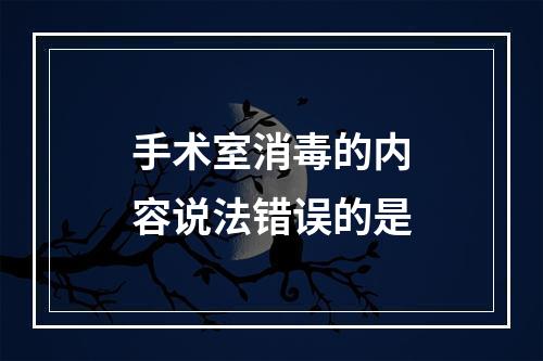 手术室消毒的内容说法错误的是