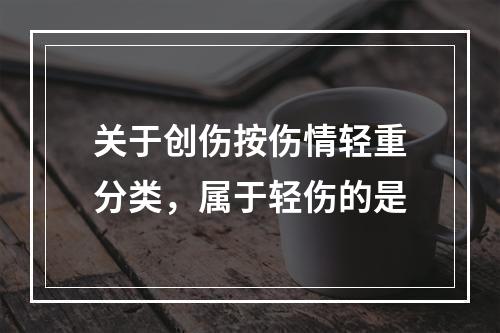 关于创伤按伤情轻重分类，属于轻伤的是