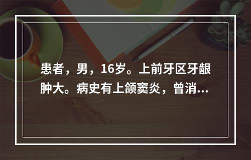 患者，男，16岁。上前牙区牙龈肿大。病史有上颌窦炎，曾消炎治