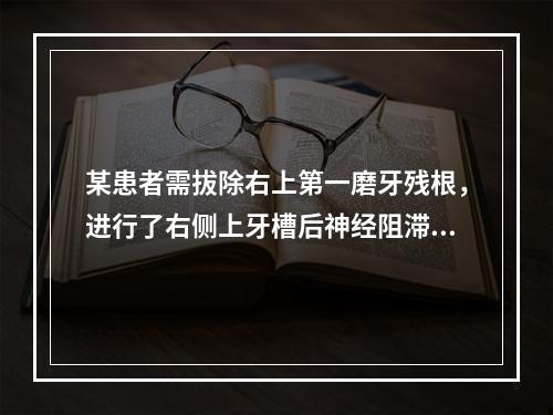 某患者需拔除右上第一磨牙残根，进行了右侧上牙槽后神经阻滞麻醉