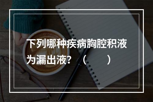 下列哪种疾病胸腔积液为漏出液？（　　）